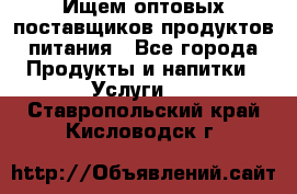 Ищем оптовых поставщиков продуктов питания - Все города Продукты и напитки » Услуги   . Ставропольский край,Кисловодск г.